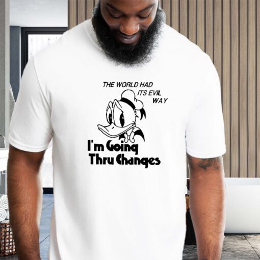 The world had its evil way I’m going thru changes Shirts