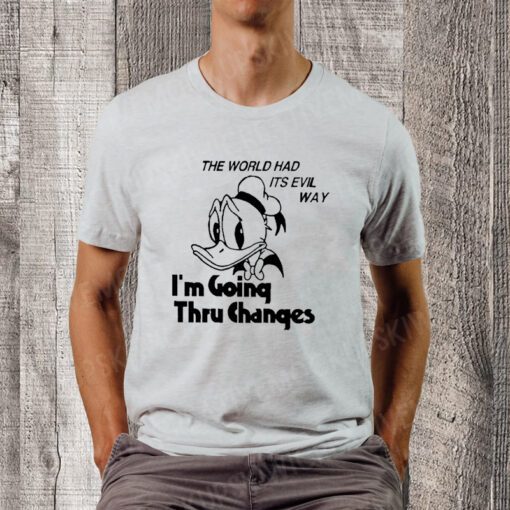 The world had its evil way I’m going thru changes TShirts