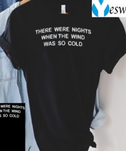 There Were Nights When The Wind Was So Cold TShirt