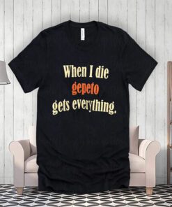 When I Die Gepeto Gets Everything Shirts