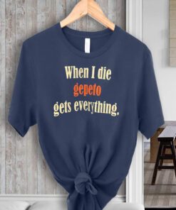 When I Die Gepeto Gets Everything TShirts