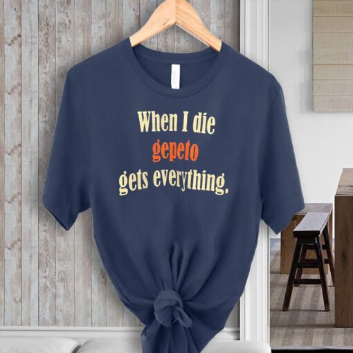 When I Die Gepeto Gets Everything TShirts