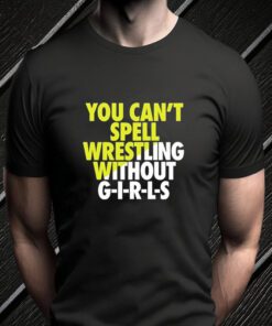 You Can’t Spell Wrestling Without Girls Shirts