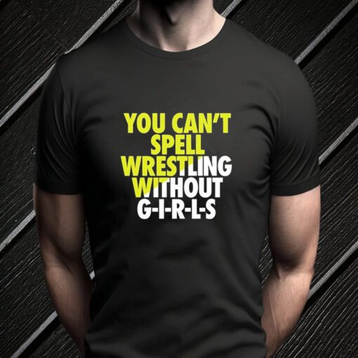 You Can’t Spell Wrestling Without Girls Shirts