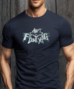 ain t f done yet shirts