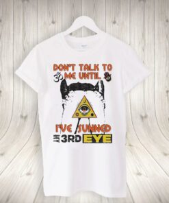 don’t talk to me until I’ve sunned my third eye shirts