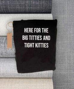 here for the big titties and tight kitties shirts
