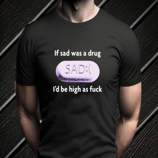 if sad was a drug teeshirt