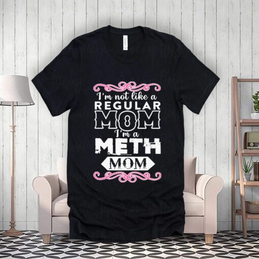 i’m not like a regular mom I’m a meth mom teeshirts