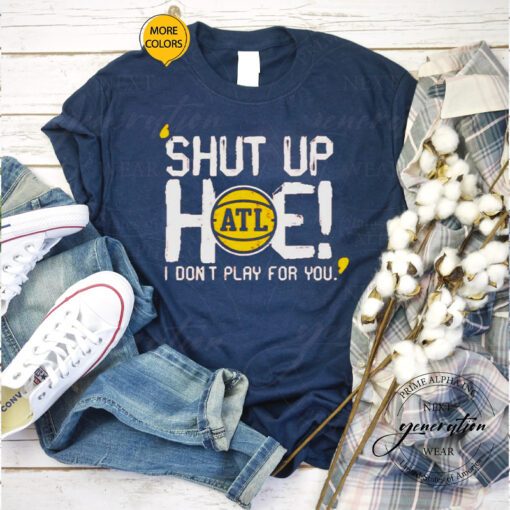 shut up Hoe I don’t play for you ALT tshirt