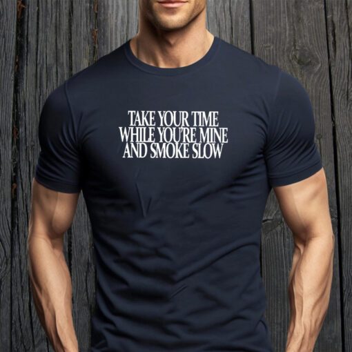 take your time while you’re mine and smoke shirts