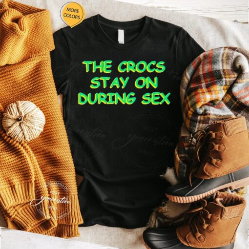 the crocs stay on during sex tshirt