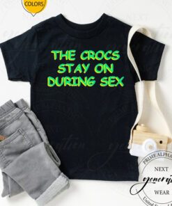 the crocs stay on during sex tshirts