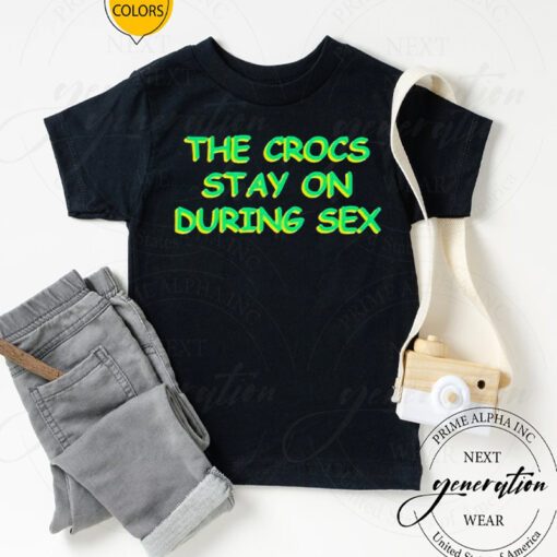 the crocs stay on during sex tshirts