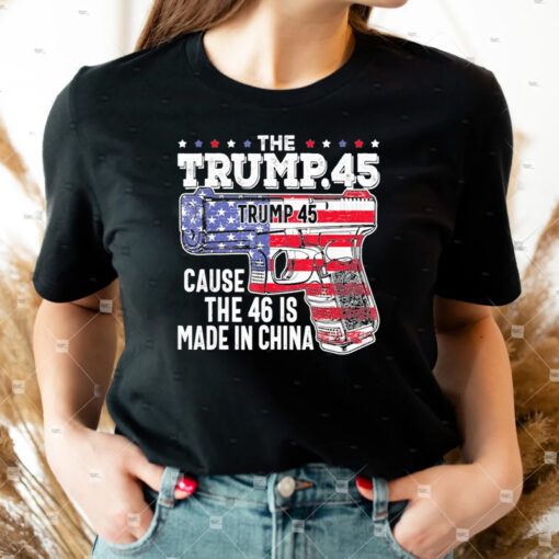45 American flag the Trump 45 cause the 46 is made in China tshirt