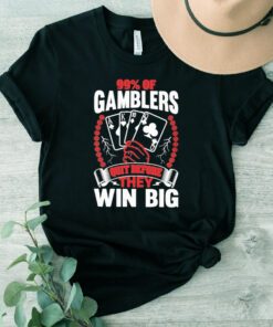 99% of gamblers quit before they win big shirts