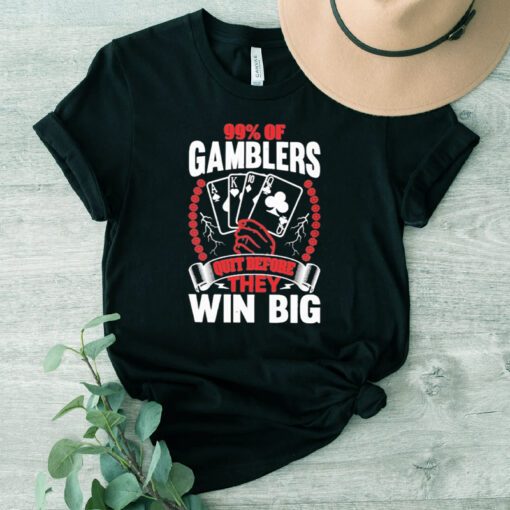 99% of gamblers quit before they win big shirts