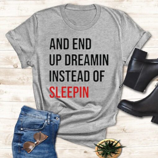 And End Up Dreamin Instead of Sleeping shirts