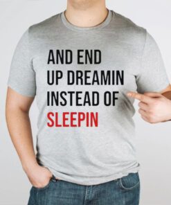 And End Up Dreamin Instead of Sleeping tshirt