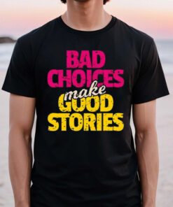 Bad choices make good stories t shirts