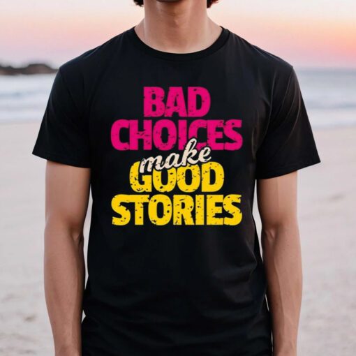 Bad choices make good stories t shirts
