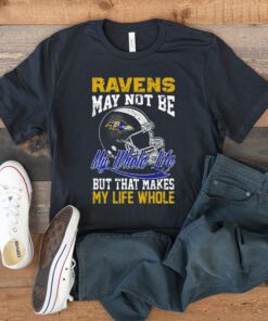 Baltimore ravens helmet may not be my whole life but that makes my life whole t shirt