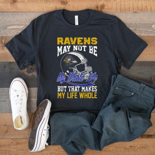 Baltimore ravens helmet may not be my whole life but that makes my life whole t shirt