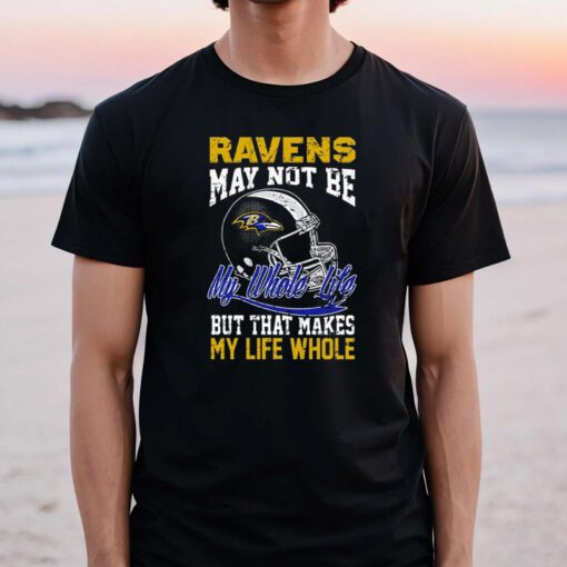 Baltimore ravens helmet may not be my whole life but that makes my life whole t shirts