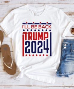 Donald Trump 2024 I’ll Be Back T-Shirts