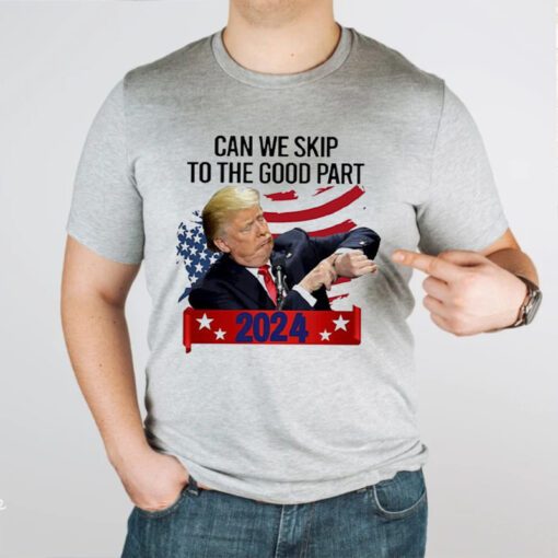 Donald Trump Can We Skip To The Good Part 2024 TShirt