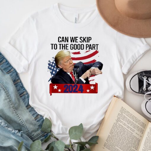 Donald Trump Can We Skip To The Good Part 2024 TShirts
