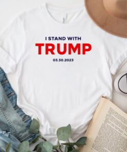 I Stand With Trump 03.30.2023 TShirt