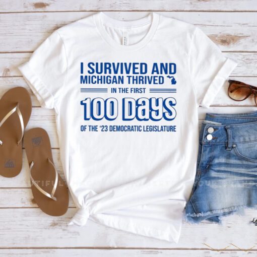 I Survived And Michigan Thrived In The First 100 Days Of The 23 Democratic Legislature T Shirt