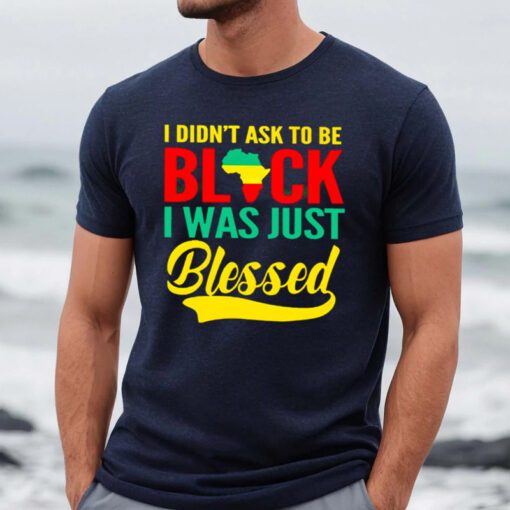I didn’t ask to be black I was just Blessed shirts