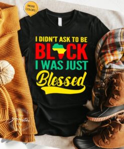 I didn’t ask to be black I was just Blessed t shirt