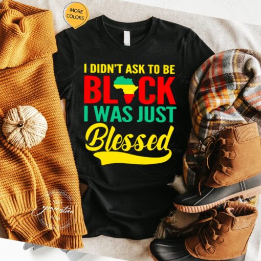 I didn’t ask to be black I was just Blessed t shirt