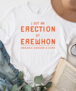 I got an erection at erewhon organic frocer and cafe tshirt