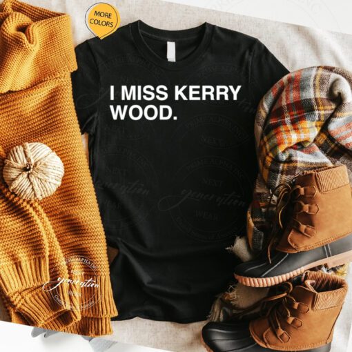 I miss kerry wood T-shirt