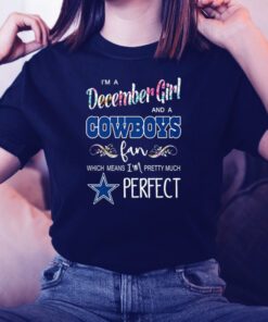 I’m A December Girl And A Cowboys Fan Which Means I’m Pretty Much Perfect TShirts