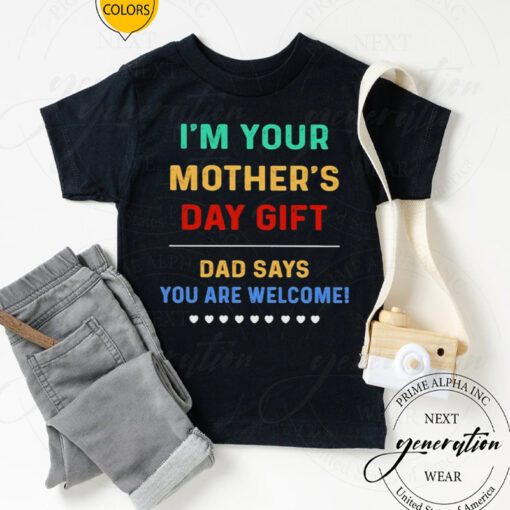 I’m Your Mother’s Day Gift Dad Says You Are Welcome t-shirt