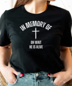 In Memory Of Oh Wait, He Is Alive TShirt