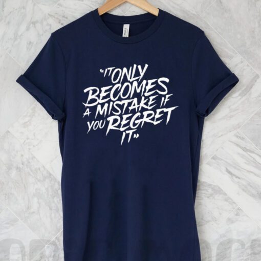It only becomes a mistake if you regret it t shirt