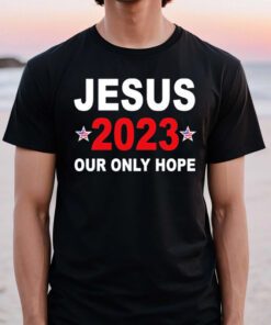 Jesus 2023 our only hope tshirts