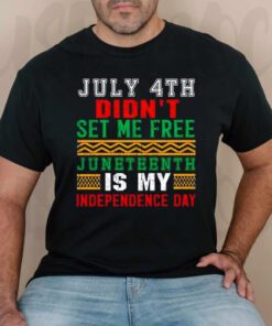 July 4th didn’t set me free juneteenth my independence day t shirts
