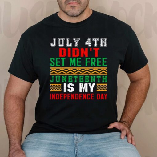 July 4th didn’t set me free juneteenth my independence day t shirts