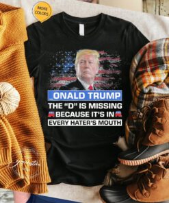 _ONALD TRUMP the D is missing becuase it’s in every hater’s mouth TShirt