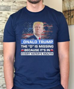 _ONALD TRUMP the D is missing becuase it’s in every hater’s mouth TShirts