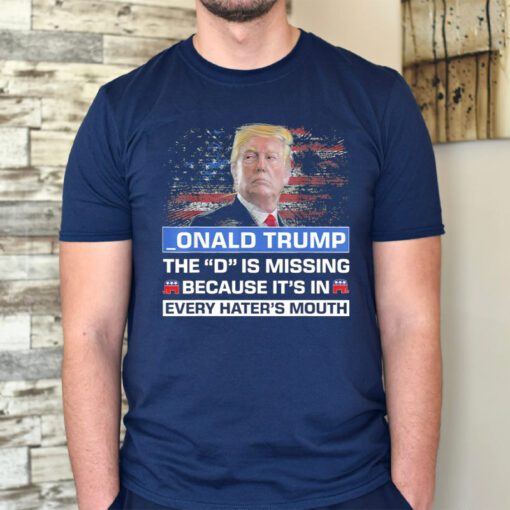 _ONALD TRUMP the D is missing becuase it’s in every hater’s mouth TShirts