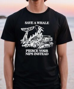 Save A Whale Pierce Your Nips Instead T Shirt