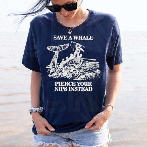 Save A Whale Pierce Your Nips Instead T Shirts